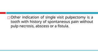 ◻Other indication of single visit pulpectomy is a
tooth with history of spontaneous pain without
pulp necrosis, abscess or a fistula.
 