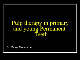 Pulp therapy in primary
   and young Permanent
            Teeth
Dr. Masar Mohammed
 