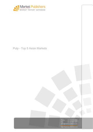 Pulp - Top 5 Asian Markets




                             Phone:    +44 20 8123 2220
                             Fax:      +44 207 900 3970
                             office@marketpublishers.com

                             http://marketpublishers.com
 