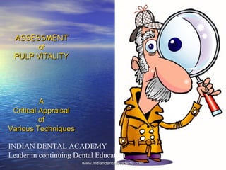 ASSESSMENTASSESSMENT
ofof
PULP VITALITYPULP VITALITY
AA
Critical AppraisalCritical Appraisal
ofof
Various TechniquesVarious Techniques
INDIAN DENTAL ACADEMY
Leader in continuing Dental Education
www.indiandentalacademy.comwww.indiandentalacademy.com
 
