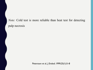 Note: Cold test is more reliable than heat test for detecting
pulp necrosis
Petersson et al., J Endod. 1999;25(1):5–8
 