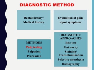 DIAGNOSTIC METHOD
METHODS
Pulp testing
Palpation
Percussion
DIAGNOSTIC
APPROACHES
Bite test
Test cavity
Staining/
Transillumination
Selective anesthesia
Radiography
Dental history/
Medical history
Evaluation of pain
signs/ symptoms
 