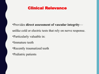 •Provides direct assessment of vascular integrity—
unlike cold or electric tests that rely on nerve response.
•Particularly valuable in:
•Immature teeth
•Recently traumatized teeth
•Pediatric patients
Clinical Relevance
 