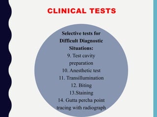 CLINICAL TESTS
Selective tests for
Difficult Diagnostic
Situations:
9. Test cavity
preparation
10. Anesthetic test
11. Transillumination
12. Biting
13.Staining
14. Gutta percha point
tracing with radiograph
 