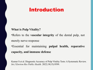 Introduction
What is Pulp Vitality?
•Refers to the vascular integrity of the dental pulp, not
merely nerve response
•Essential for maintaining pulpal health, reparative
capacity, and immune defense
Kumar S et al. Diagnostic Accuracy of Pulp Vitality Tests: A Systematic Review.
Int J Environ Res Public Health. 2022;19(15):9599.
 
