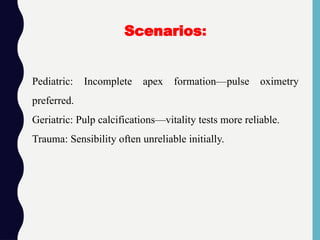 Pediatric: Incomplete apex formation—pulse oximetry
preferred.
Geriatric: Pulp calcifications—vitality tests more reliable.
Trauma: Sensibility often unreliable initially.
Scenarios:
 