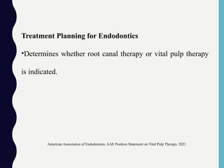 Treatment Planning for Endodontics
•Determines whether root canal therapy or vital pulp therapy
is indicated.
American Association of Endodontists. AAE Position Statement on Vital Pulp Therapy. 2021
 