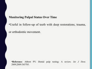 Monitoring Pulpal Status Over Time
•Useful in follow-up of teeth with deep restorations, trauma,
or orthodontic movement.
•Reference: Abbott PV. Dental pulp testing: A review. Int J Dent.
2009;2009:365785.
 