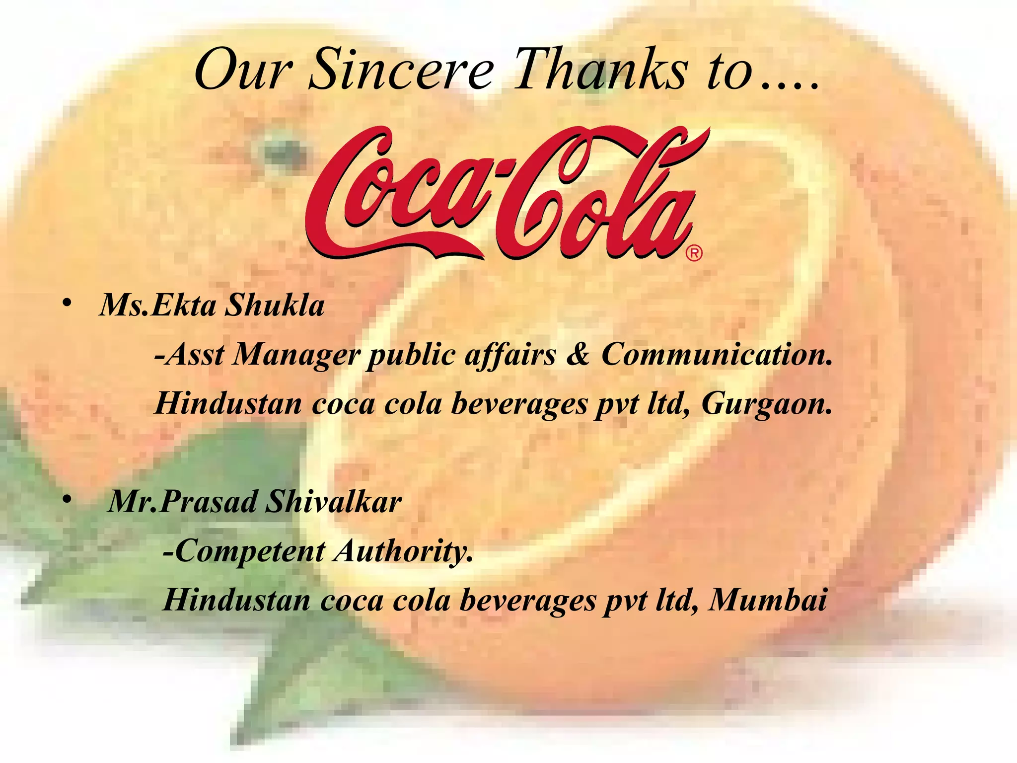 Ms.Ekta Shukla -Asst Manager public affairs & Communication.  Hindustan coca cola beverages pvt ltd, Gurgaon. Mr.Prasad Shivalkar  -Competent Authority.  Hindustan coca cola beverages pvt ltd, Mumbai Our Sincere Thanks to…. 