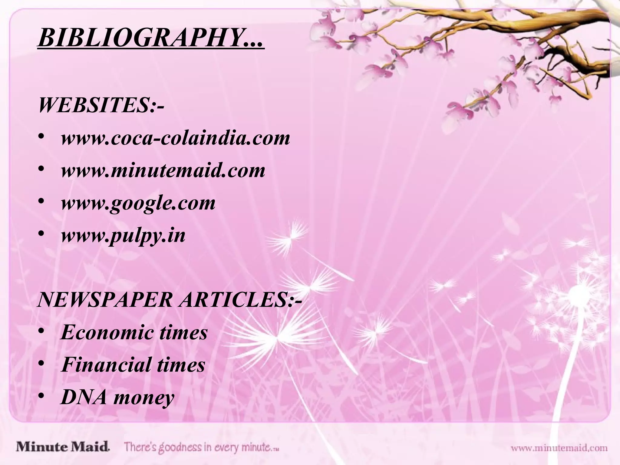 BIBLIOGRAPHY... WEBSITES:- www.coca-colaindia.com www.minutemaid.com www.google.com www.pulpy.in NEWSPAPER ARTICLES:- Economic times Financial times DNA money 