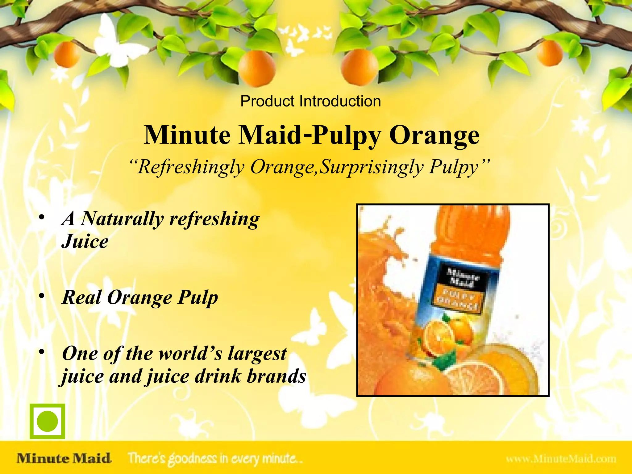 Product Introduction A Naturally refreshing Juice Real Orange Pulp One of the world’s largest juice and juice drink brands   Minute Maid-Pulpy Orange “ Refreshingly Orange,Surprisingly Pulpy” 