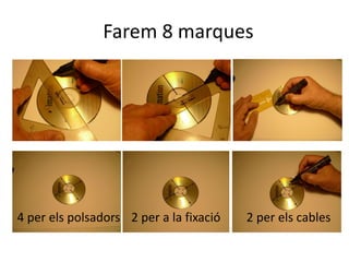 Farem 8 marques
4 per els polsadors 2 per a la fixació 2 per els cables
 