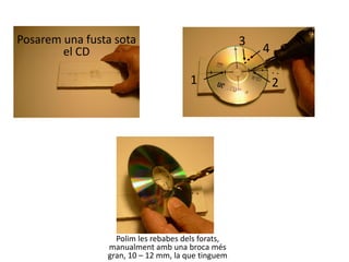 Posarem una fusta sota
el CD
1 2
3
4
Polim les rebabes dels forats,
manualment amb una broca més
gran, 10 – 12 mm, la que tinguem
 
