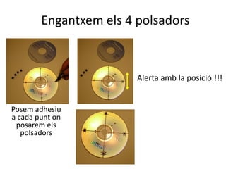 Engantxem els 4 polsadors
Alerta amb la posició !!!
Posem adhesiu
a cada punt on
posarem els
polsadors
 