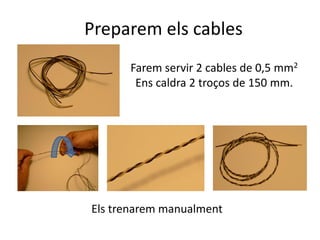 Preparem els cables
Farem servir 2 cables de 0,5 mm2
Ens caldra 2 troços de 150 mm.
Els trenarem manualment
 