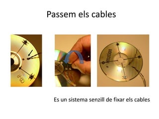 Passem els cables
Es un sistema senzill de fixar els cables
 