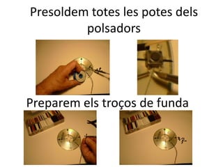 Presoldem totes les potes dels
polsadors
Preparem els troços de funda
 