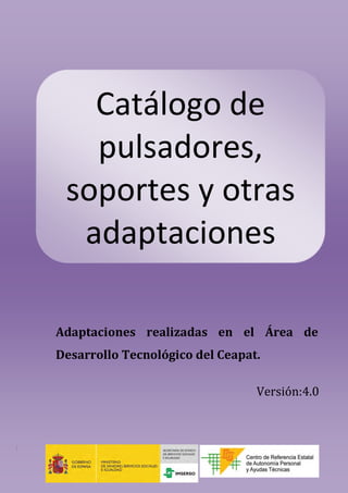 Adaptaciones realizadas en el Área de
Desarrollo Tecnológico del Ceapat.
Versión:4.0
Catálogo de
pulsadores,
soportes y otras
adaptaciones
 