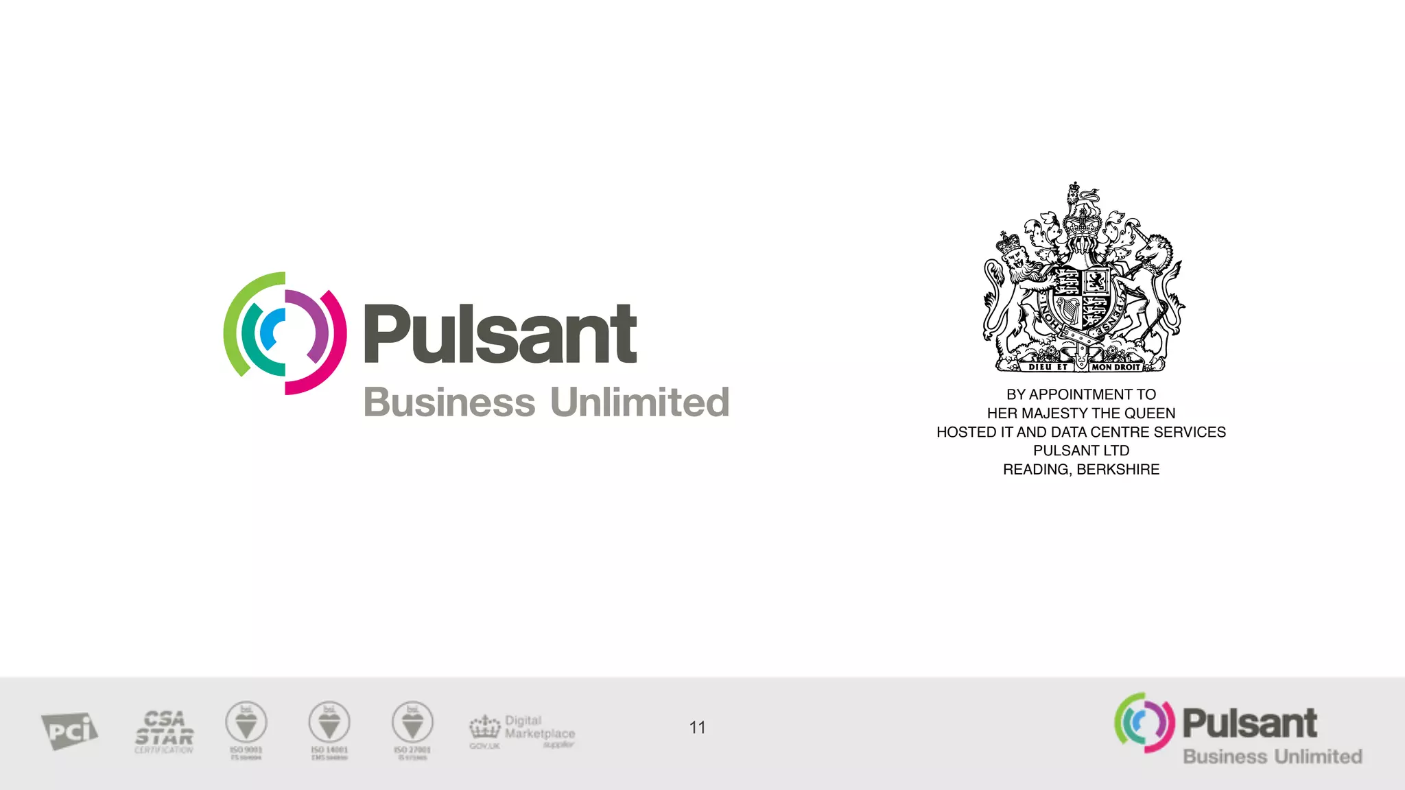 BY APPOINTMENT TO
HER MAJESTY THE QUEEN
HOSTED IT AND DATA CENTRE SERVICES
PULSANT LTD
READING, BERKSHIRE
11
 