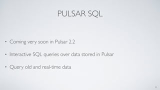 PULSAR SQL
• Coming very soon in Pulsar 2.2
• Interactive SQL queries over data stored in Pulsar
• Query old and real-time data
34
 