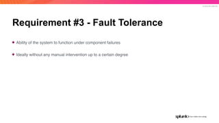 © 2019 SPLUNK INC.
Requirement #3 - Fault Tolerance
✦ Ability of the system to function under component failures
✦ Ideally without any manual intervention up to a certain degree
 