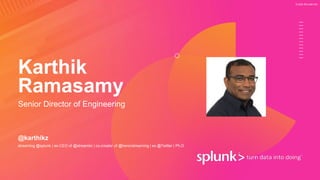 © 2020 SPLUNK INC.
Karthik
Ramasamy
Senior Director of Engineering
@karthikz
streaming @splunk | ex-CEO of @streamlio | co-creator of @heronstreaming | ex @Twitter | Ph.D
 