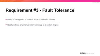 © 2019 SPLUNK INC.
Requirement #3 - Fault Tolerance
✦ Ability of the system to function under component failures
✦ Ideally...