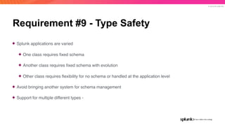 © 2019 SPLUNK INC.
Requirement #9 - Type Safety
✦ Splunk applications are varied
✦ One class requires ﬁxed schema
✦ Anothe...