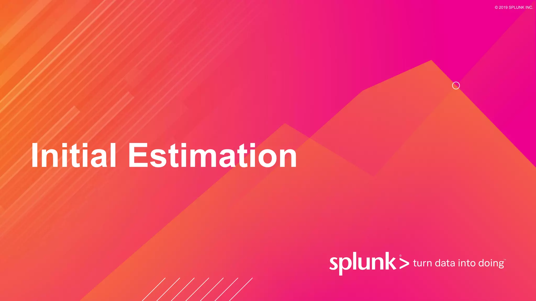 © 2019 SPLUNK INC.
Initial Estimation
 