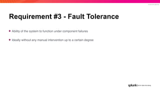 © 2019 SPLUNK INC.
Requirement #3 - Fault Tolerance
✦ Ability of the system to function under component failures
✦ Ideally without any manual intervention up to a certain degree
 