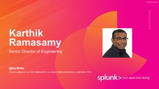 © 2020 SPLUNK INC.
Karthik
Ramasamy
Senior Director of Engineering
@karthikz
streaming @splunk | ex-CEO of @streamlio | co-creator of @heronstreaming | ex @Twitter | Ph.D
 
