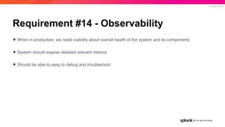 © 2019 SPLUNK INC.
Requirement #14 - Observability
✦ When in production, we need visibility about overall health of the sy...