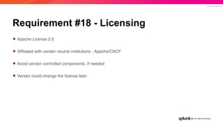 © 2019 SPLUNK INC.
Requirement #18 - Licensing
✦ Apache License 2.0
✦ Afﬁliated with vendor neutral institutions - Apache/...