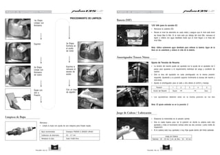 PUNTOS DE MANTENIMIENTO PERIODICO PUNTOS DE MANTENIMIENTO PERIODICO
1er Etapa:
Limpiar con
Keroseno
Exprimir
2a Etapa:
Limpie con
Keroseno
de nuevo
Sople con
aire a
Presión
3a Etapa:
Sumerja en
el aceite
de motor
Exprima &
remueva el
exceso de
aceite
Con un trapo
de algodón
Remueva :
• Limpie la bujía con ayuda de una máquina para limpiar bujías.
Limpieza de Bujía
Calibracion de electrodos 0.6 ~ 0.7 mm
Remplace la bujía Cada 15,000 Kms.
Bujía recomendada Champion PRZ9HC & BOSCH UR4AC
PROCEDIMIENTO DE LIMPIEZA
Batería (MF)
Nota: Utilice solamente agua destilada para rellenar la batería. Agua de la
llave no es substituto y reduce la vida de la batería.
• Remueva la cubierta IZQ.
• Revise el nivel de electrolito en cada celda y asegure que el nivel está entre
las líneas Max & Min. Si el nivel está por debajo del nivel Min, remueva el
tapón y rellene con agua destilada hasta que el nivel llegue a la línea del
nivel Max.
12V 5Ah para la versión ES
Amortiguador Trasero Nitrox
Ajuste de Tensión de Resorte
• La tensión del resorte puede ser ajustada con la ayuda de un ajustador de 5
pasos para ajustarse a el requerimiento individual de carga y condición de
camino.
• Gire la leva del ajustador en cada amortiguador en la misma posición
requerida. Ajustando a la posición superior incrementa la duresa del resorte y
vice-versa.
• Ajustar el amortiguador para un lado u otro afecta el confort y manejo.
• Los ajustadores deberán estar en la misma posición en los dos
Nota: El ajuste estándar es en la posición 2.
Posición
Acción del Resorte Suave Duro
1 2 3 4 5
• Estacione la motocicleta en el parador central.
• Gire la rueda trasera para ver la posición en donde la cadena está más
apretada y mida el movimento vertical entre las dos coronas ( porla mirilla de
inspección).
• Si la cadena está muy apretada o muy floja ajuste dentro del límite estándar.
Juego de Cadena / Lubricación
Juego de Cadena
Estándar : 25 ~ 30 mm Lím. de Serv. : 35 ~ 40 mm
PULSAR 135 LS PULSAR 135 LS
31
30
 