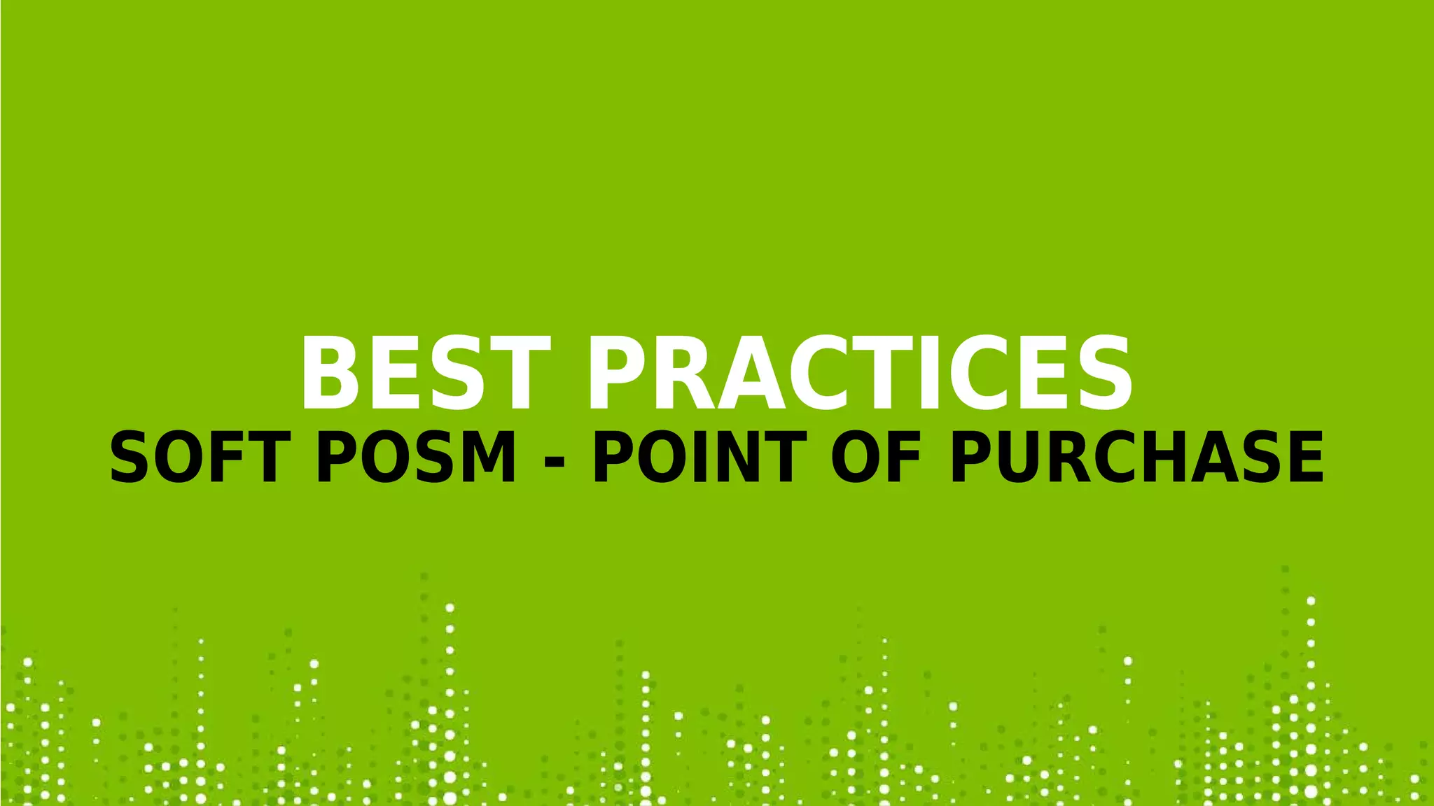 BEST PRACTICES
SOFT POSM - POINT OF PURCHASE
 