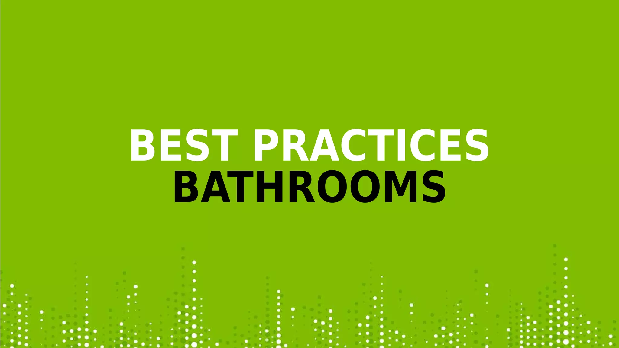 BEST PRACTICES
BATHROOMS
 