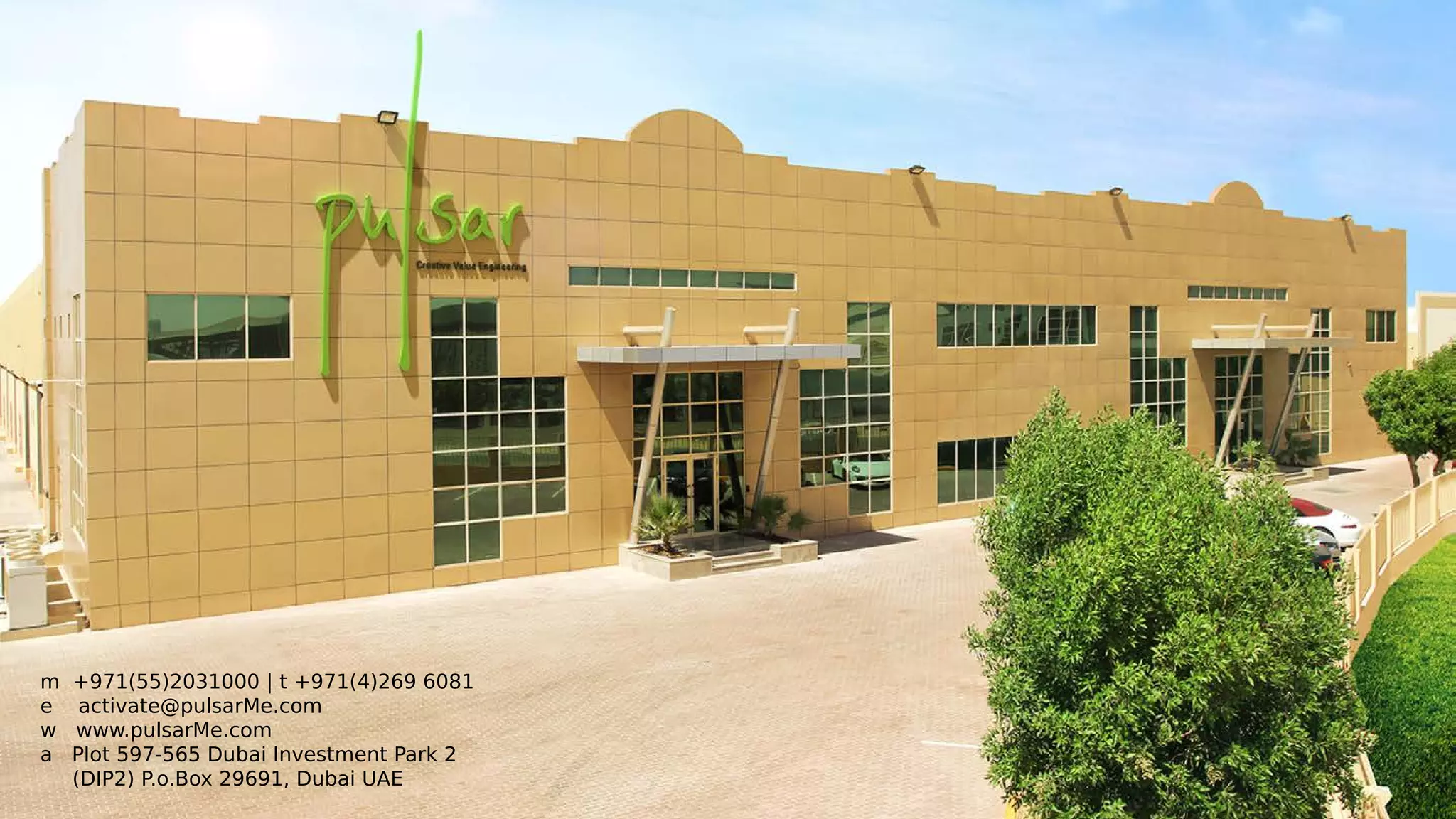 m +971(55)2031000 | t +971(4)269 6081
e activate@pulsarMe.com
w www.pulsarMe.com
a Plot 597-565 Dubai Investment Park 2
(DIP2) P.o.Box 29691, Dubai UAE
 
