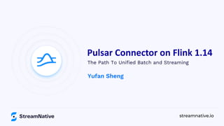 streamnative.io
Pulsar Connector on Flink 1.14
The Path To Unified Batch and Streaming
Yufan Sheng
 