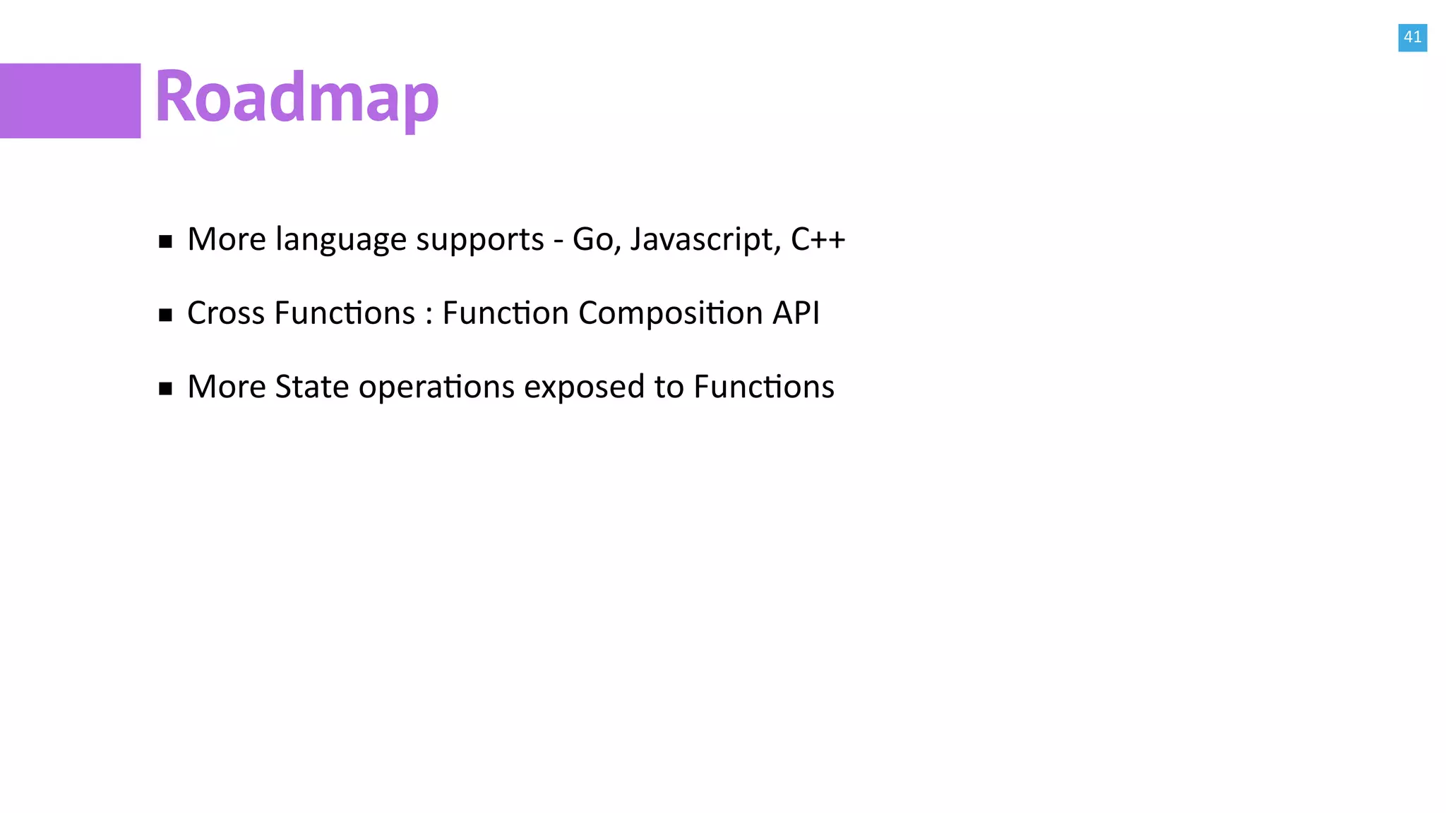 41
Roadmap
More language supports - Go, Javascript, C++
Cross FuncBons : FuncBon ComposiBon API
More State operaBons exposed to FuncBons
 
