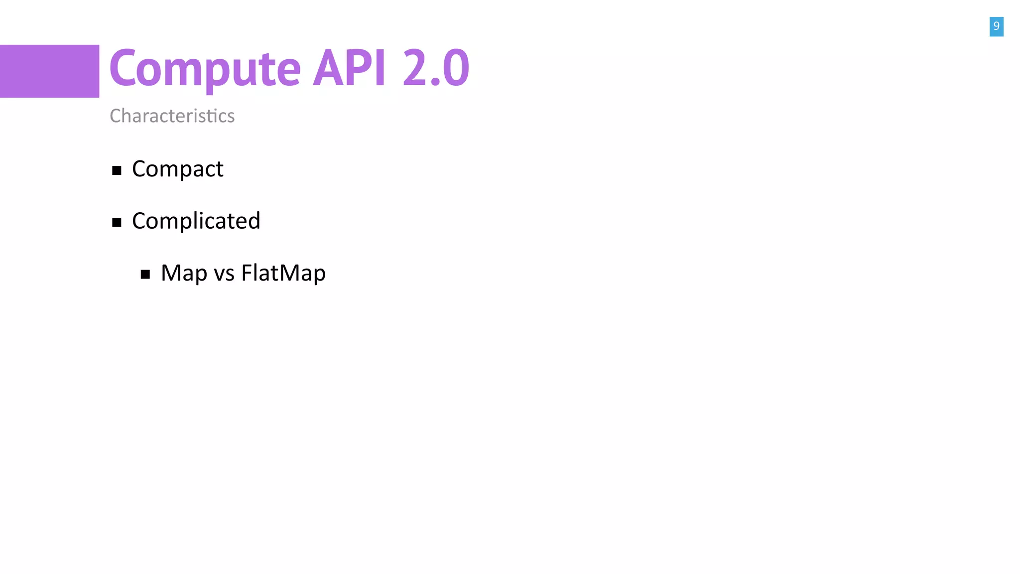9
Compute API 2.0
CharacterisBcs
Compact
Complicated
Map vs FlatMap
 