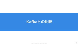 Copyright (C) 2017 Yahoo Japan Corporation. All Rights Reserved. 無断引用・転載禁止 56
Kafkaとの比較
 