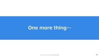 Copyright (C) 2017 Yahoo Japan Corporation. All Rights Reserved. 無断引用・転載禁止 66
One more thing…
 