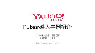 Pulsar導入事例紹介
http://www.yahoo.co.jp/
ヤフー株式会社 北條 正和
2016年11月4日
 