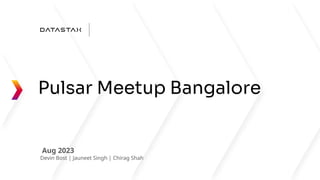 ©2023 DataStax. – All rights reserved
Pulsar Meetup Bangalore
Aug 2023
Devin Bost | Jauneet Singh | Chirag Shah
 