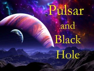 Pulsar
and
Black
Hole
 