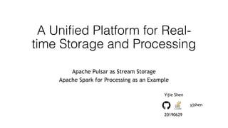 A Unified Platform for Real-
time Storage and Processing 
Apache Pulsar as Stream Storage
Apache Spark for Processing as an Example
Yijie Shen
yjshen
20190629
 
