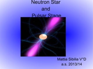 Neutron Star
and
Pulsar Stage

Mattia Sibilia V°D
a.s. 2013/14

 
