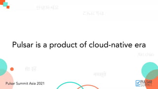 Pulsar is a product of cloud-native era
 
