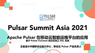 Apache Pulsar 在移动云智能运维平台的应用
基于 Pulsar Function 的日志加工 DSL 实现
王嘉凌@中国移动云能力中心，移动云 Pulsar 产品负责人
 