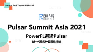 PowerFL邂逅Pulsar
Huaming Rao@Tencent, 2022.01.15
新一代隐私计算通信框架
 